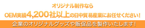 オリジナル制作ならOEM実績4200社以上の日中貿易産業にお任せください！